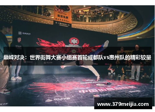 巅峰对决：世界街舞大赛小组赛首轮成都队vs惠州队的精彩较量
